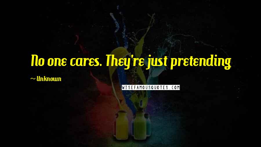 Unknown Quotes: No one cares. They're just pretending