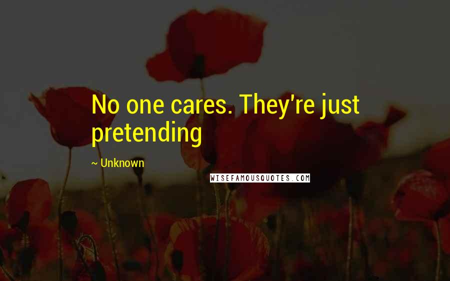 Unknown Quotes: No one cares. They're just pretending