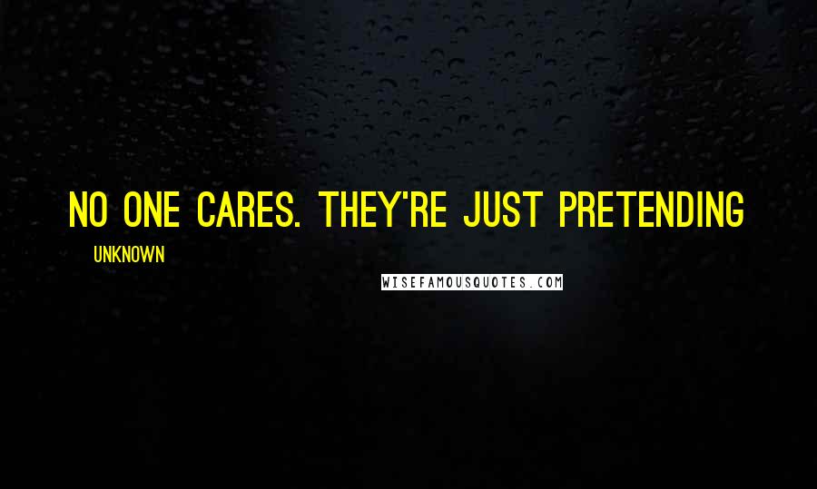 Unknown Quotes: No one cares. They're just pretending