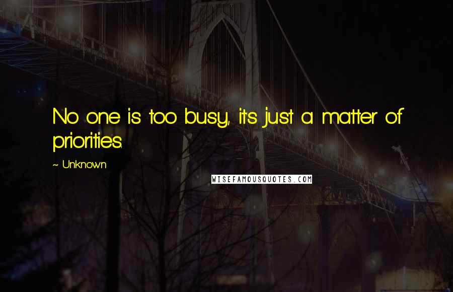 Unknown Quotes: No one is too busy, it's just a matter of priorities.