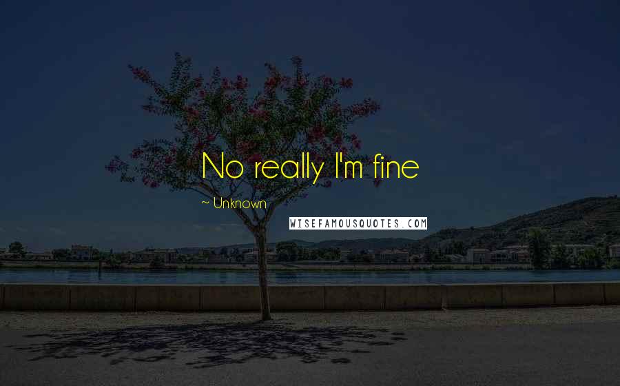 Unknown Quotes: No really I'm fine
