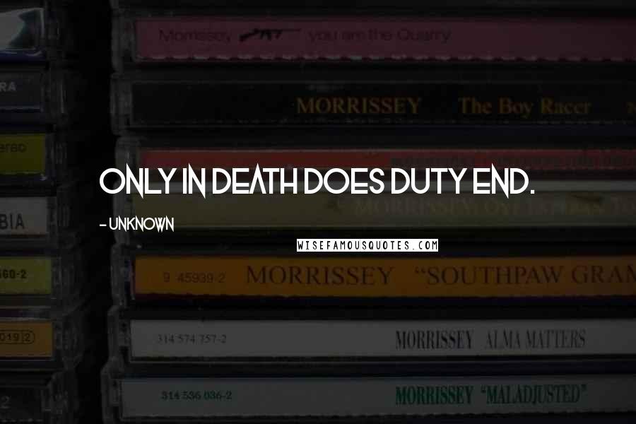 Unknown Quotes: Only in death does duty end.