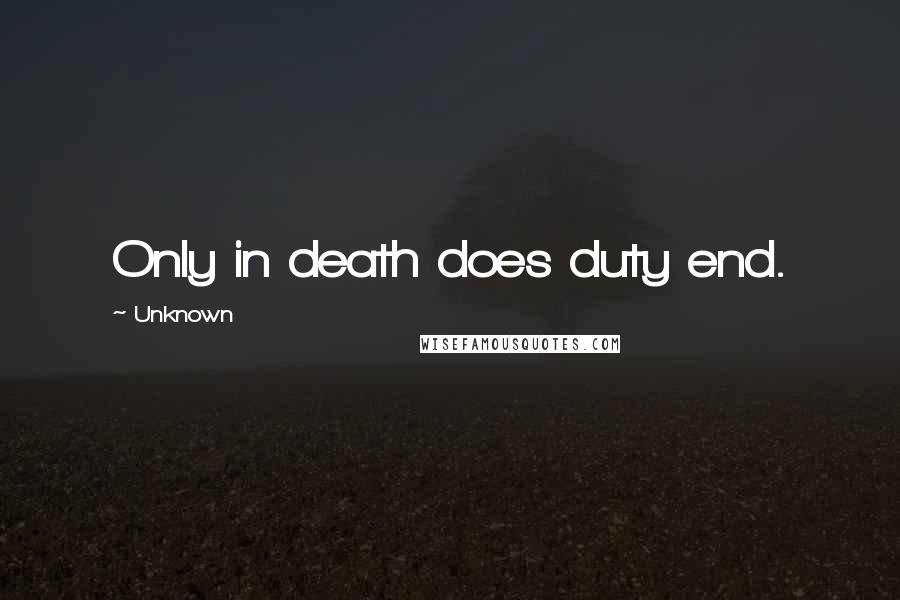 Unknown Quotes: Only in death does duty end.