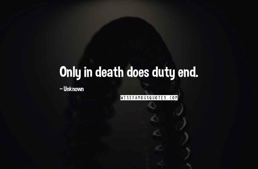 Unknown Quotes: Only in death does duty end.