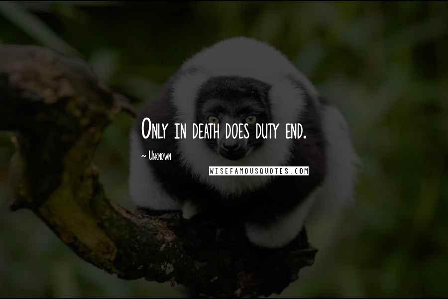 Unknown Quotes: Only in death does duty end.