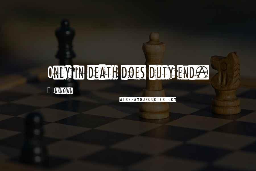 Unknown Quotes: Only in death does duty end.