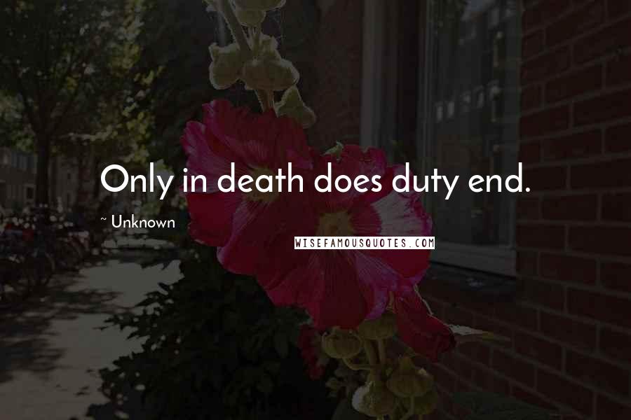 Unknown Quotes: Only in death does duty end.