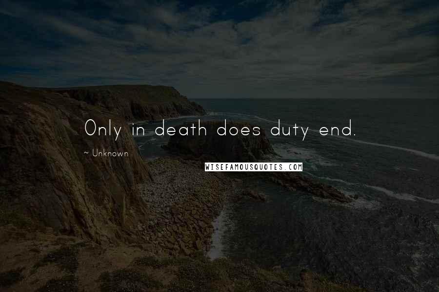 Unknown Quotes: Only in death does duty end.