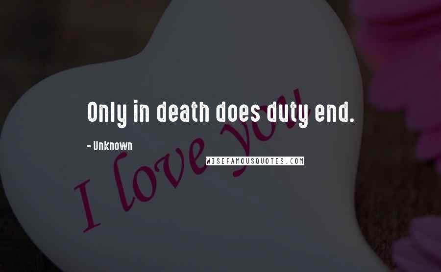 Unknown Quotes: Only in death does duty end.