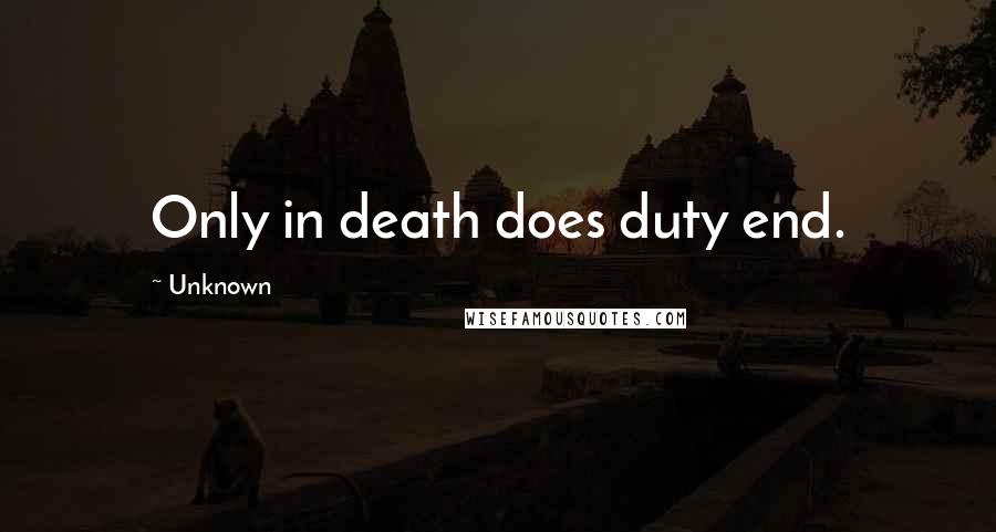 Unknown Quotes: Only in death does duty end.