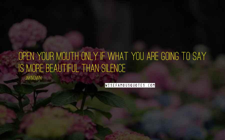 Unknown Quotes: Open your mouth only if what you are going to say is more beautiful than silence