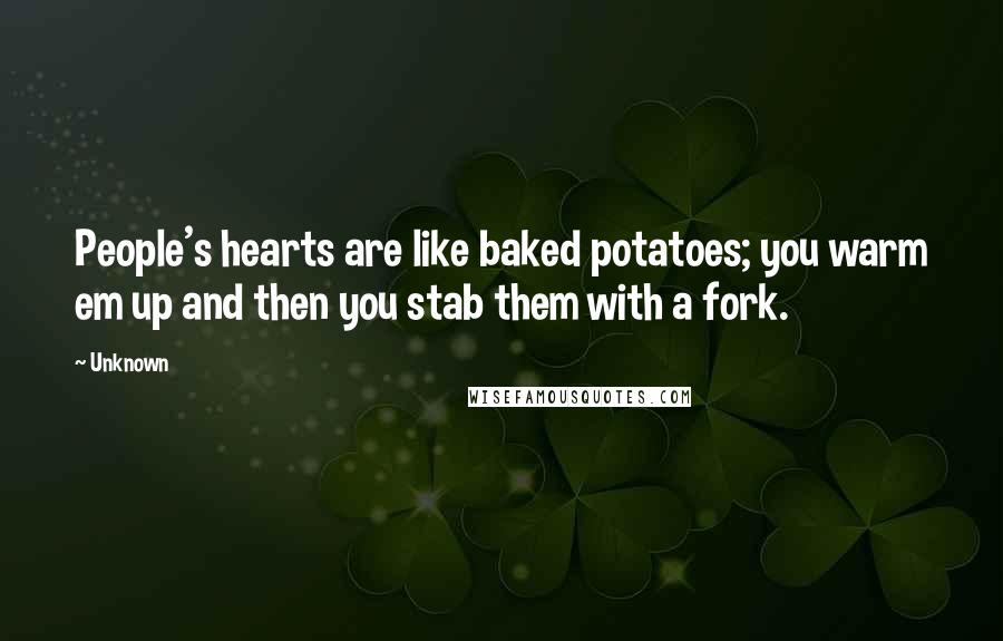 Unknown Quotes: People's hearts are like baked potatoes; you warm em up and then you stab them with a fork.