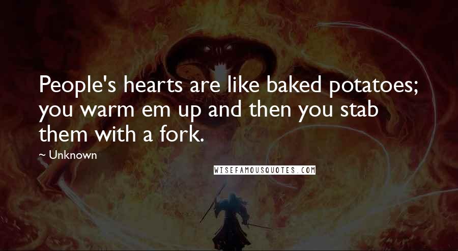 Unknown Quotes: People's hearts are like baked potatoes; you warm em up and then you stab them with a fork.