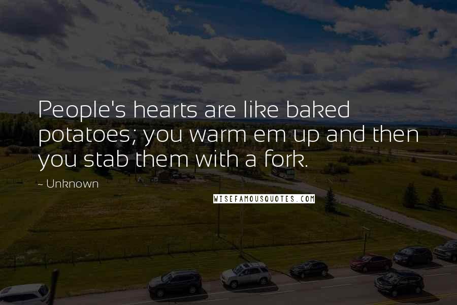 Unknown Quotes: People's hearts are like baked potatoes; you warm em up and then you stab them with a fork.