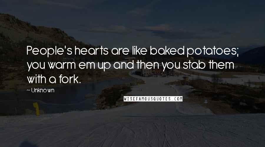 Unknown Quotes: People's hearts are like baked potatoes; you warm em up and then you stab them with a fork.