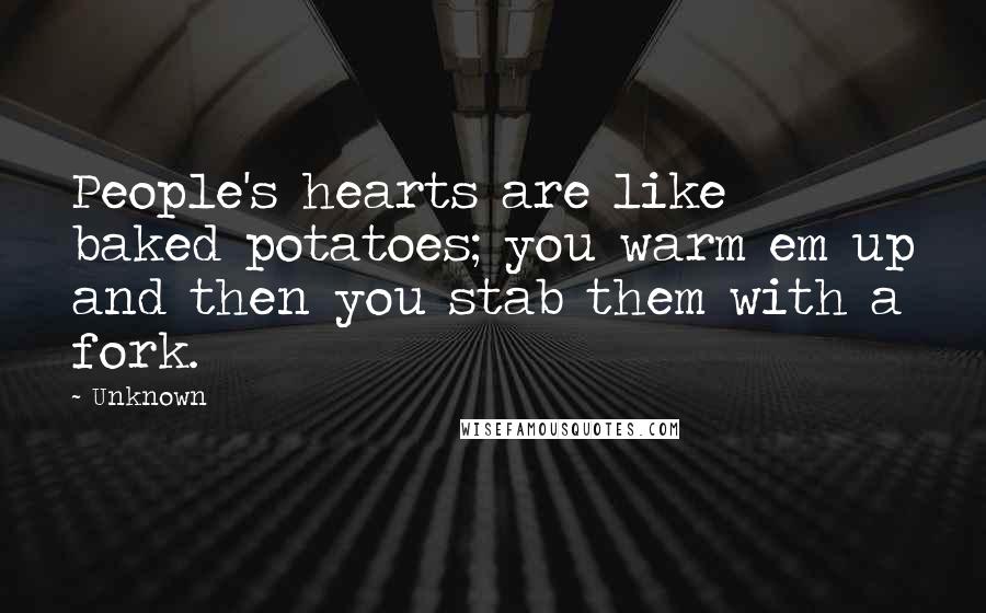 Unknown Quotes: People's hearts are like baked potatoes; you warm em up and then you stab them with a fork.