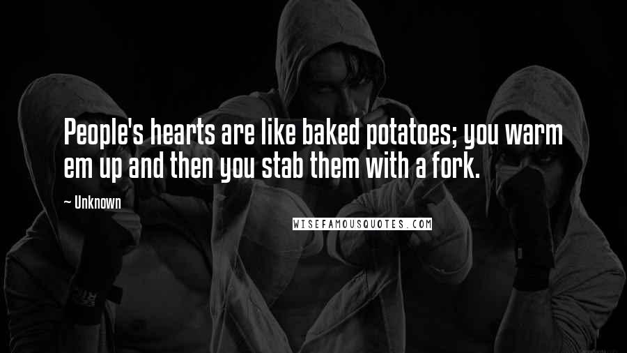 Unknown Quotes: People's hearts are like baked potatoes; you warm em up and then you stab them with a fork.