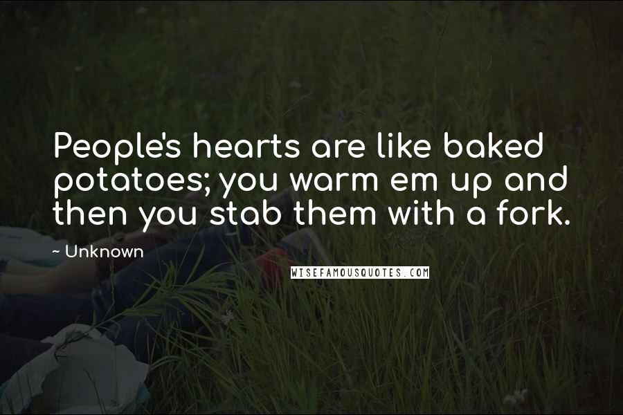 Unknown Quotes: People's hearts are like baked potatoes; you warm em up and then you stab them with a fork.