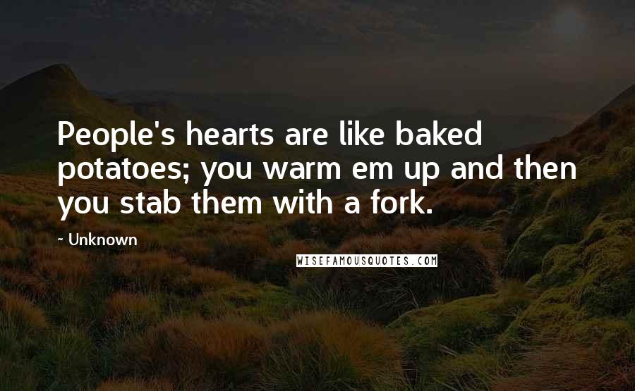 Unknown Quotes: People's hearts are like baked potatoes; you warm em up and then you stab them with a fork.