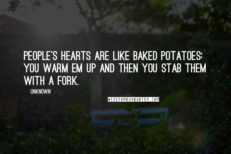 Unknown Quotes: People's hearts are like baked potatoes; you warm em up and then you stab them with a fork.