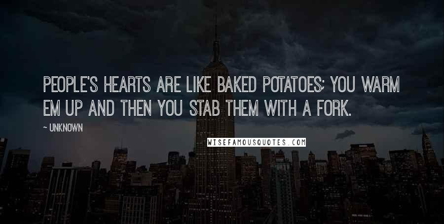 Unknown Quotes: People's hearts are like baked potatoes; you warm em up and then you stab them with a fork.