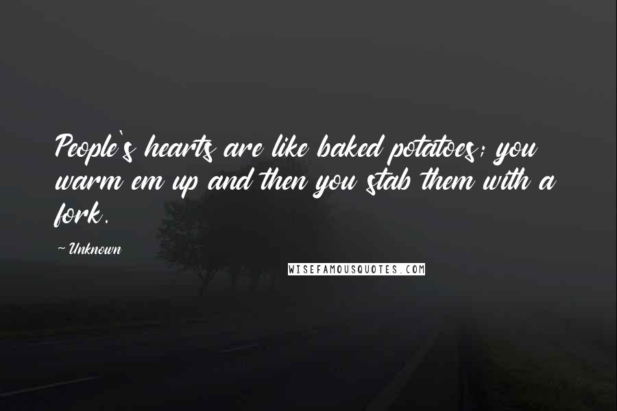 Unknown Quotes: People's hearts are like baked potatoes; you warm em up and then you stab them with a fork.