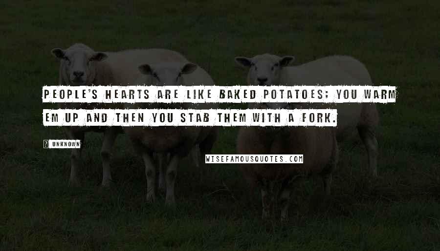 Unknown Quotes: People's hearts are like baked potatoes; you warm em up and then you stab them with a fork.