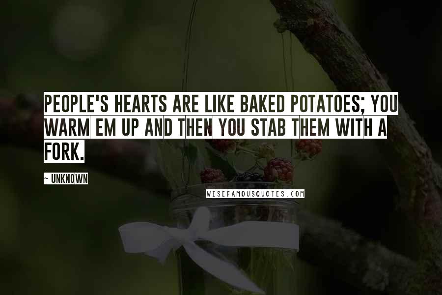 Unknown Quotes: People's hearts are like baked potatoes; you warm em up and then you stab them with a fork.
