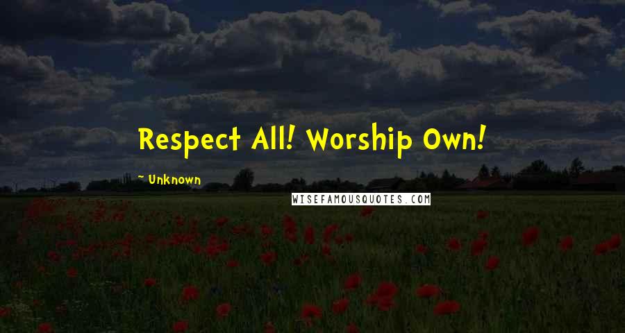 Unknown Quotes: Respect All! Worship Own!