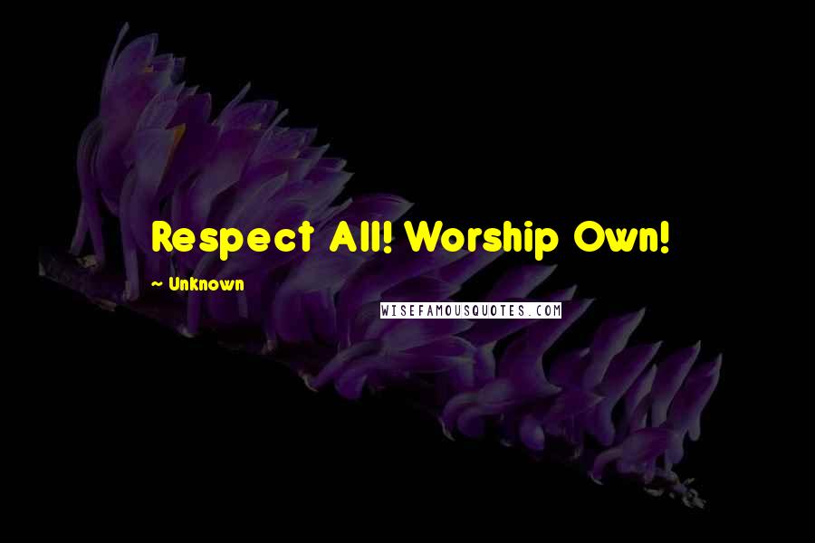 Unknown Quotes: Respect All! Worship Own!