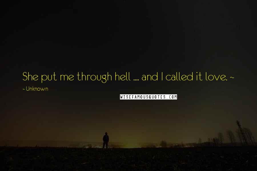 Unknown Quotes: She put me through hell .... and I called it love. ~