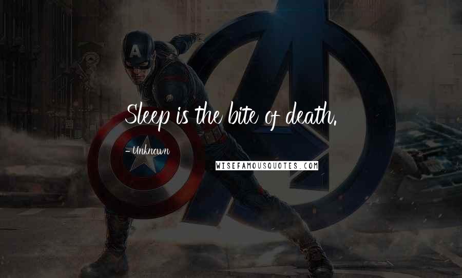 Unknown Quotes: Sleep is the bite of death.