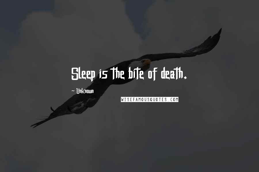 Unknown Quotes: Sleep is the bite of death.