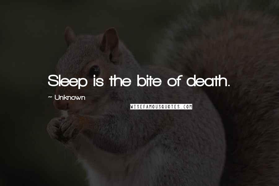 Unknown Quotes: Sleep is the bite of death.