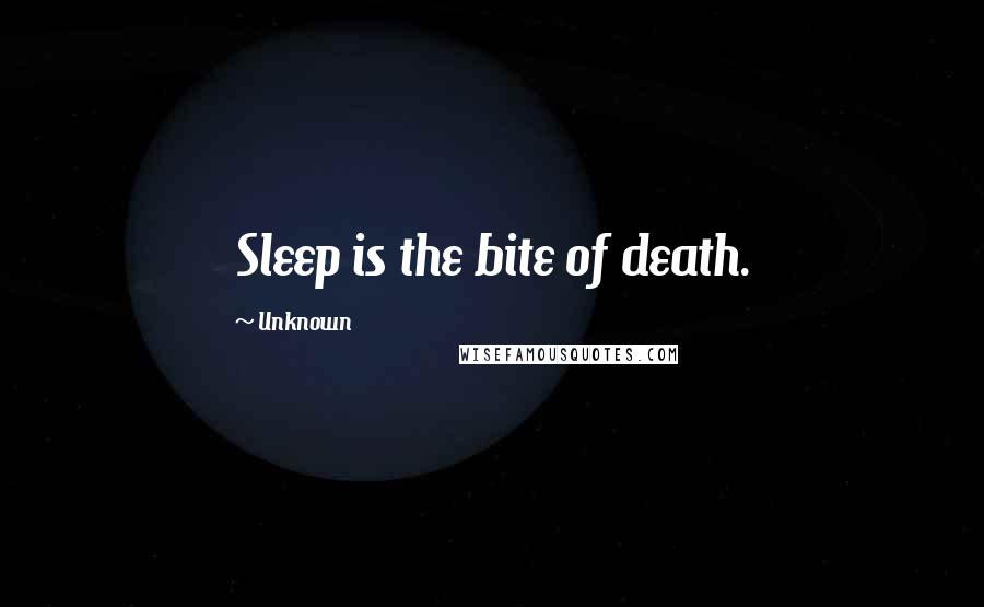 Unknown Quotes: Sleep is the bite of death.