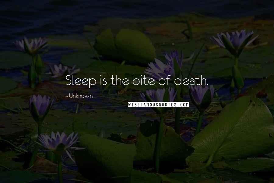 Unknown Quotes: Sleep is the bite of death.