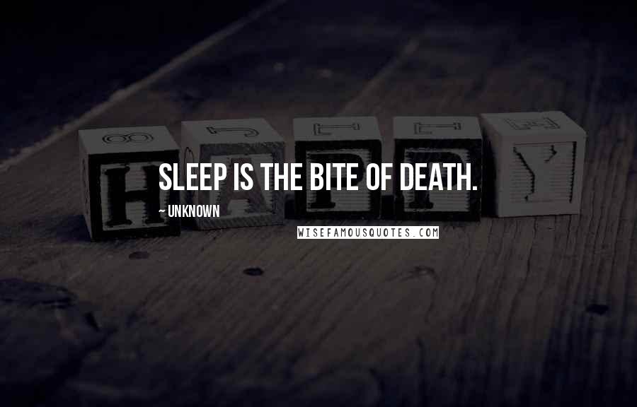 Unknown Quotes: Sleep is the bite of death.