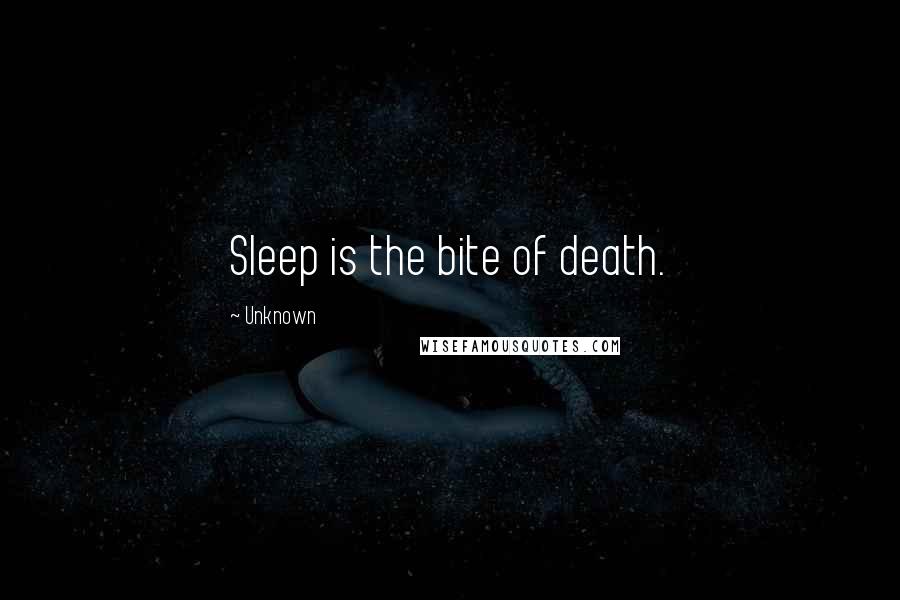 Unknown Quotes: Sleep is the bite of death.