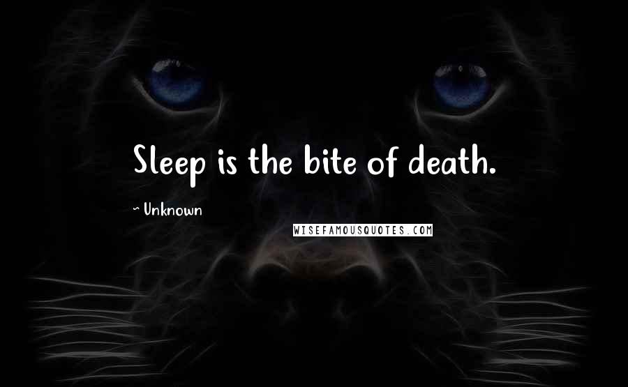 Unknown Quotes: Sleep is the bite of death.