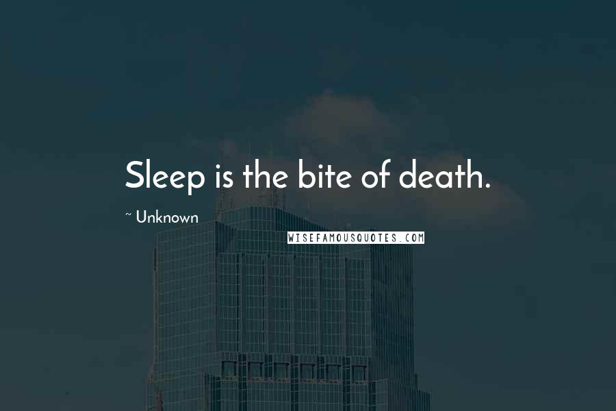 Unknown Quotes: Sleep is the bite of death.