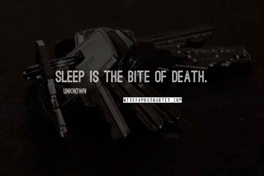 Unknown Quotes: Sleep is the bite of death.