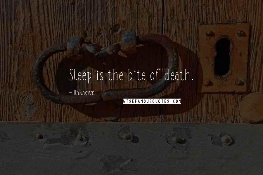 Unknown Quotes: Sleep is the bite of death.