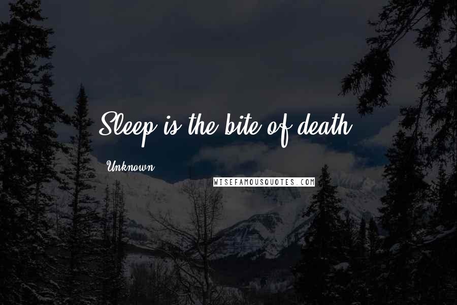 Unknown Quotes: Sleep is the bite of death.