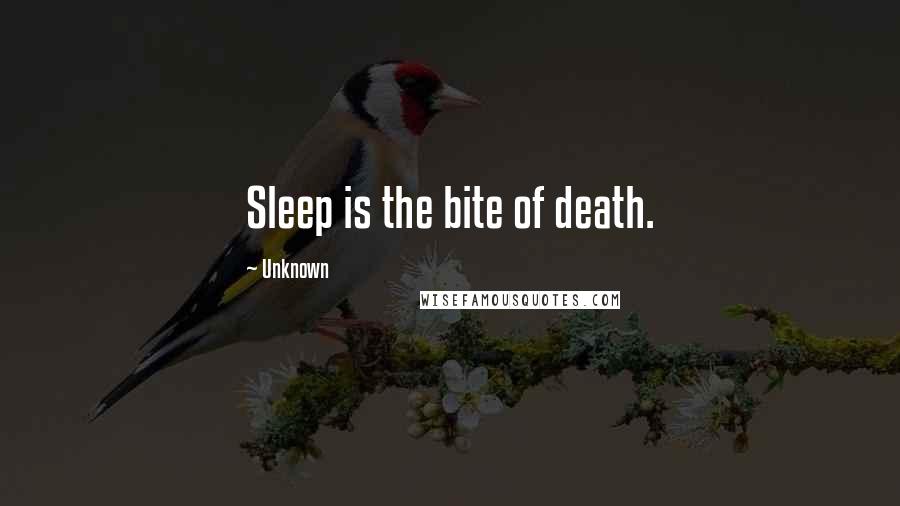 Unknown Quotes: Sleep is the bite of death.