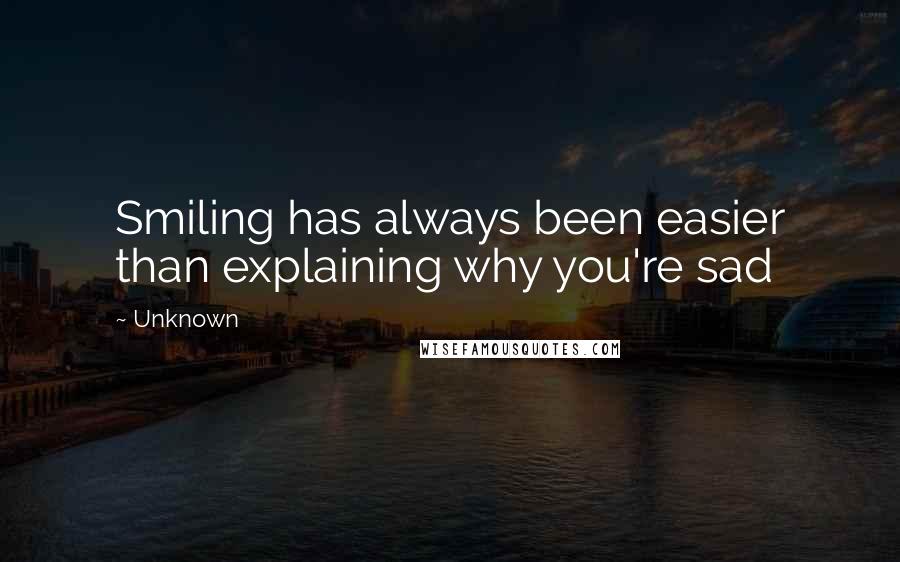 Unknown Quotes: Smiling has always been easier than explaining why you're sad