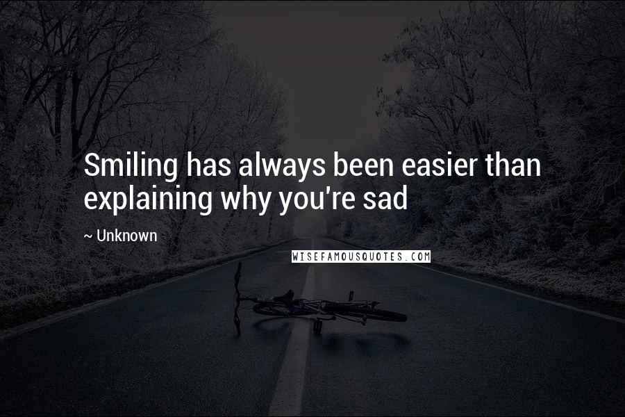 Unknown Quotes: Smiling has always been easier than explaining why you're sad