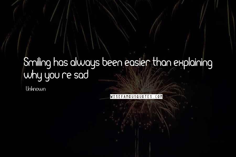 Unknown Quotes: Smiling has always been easier than explaining why you're sad