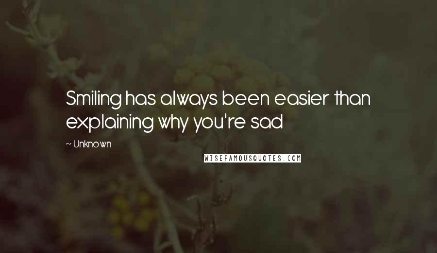 Unknown Quotes: Smiling has always been easier than explaining why you're sad