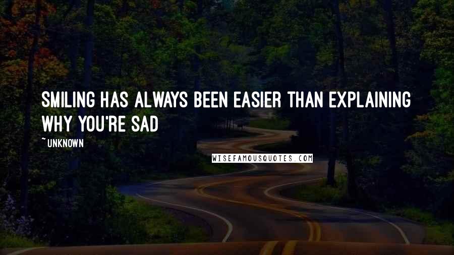 Unknown Quotes: Smiling has always been easier than explaining why you're sad