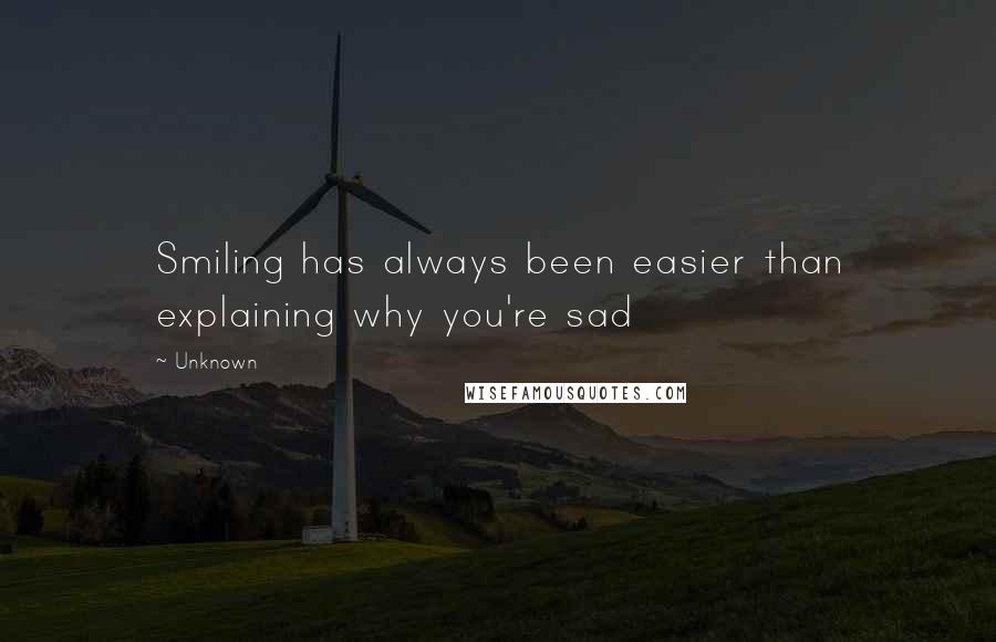 Unknown Quotes: Smiling has always been easier than explaining why you're sad